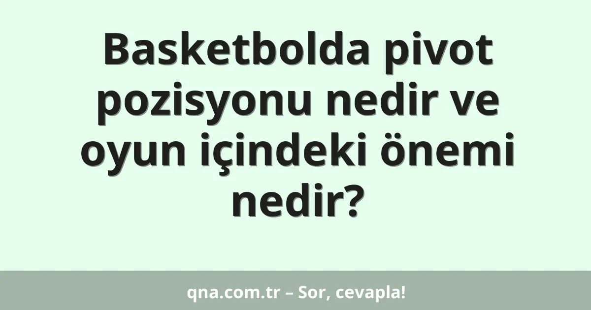 Basketbolda pivot pozisyonu nedir ve oyun içindeki önemi nedir?