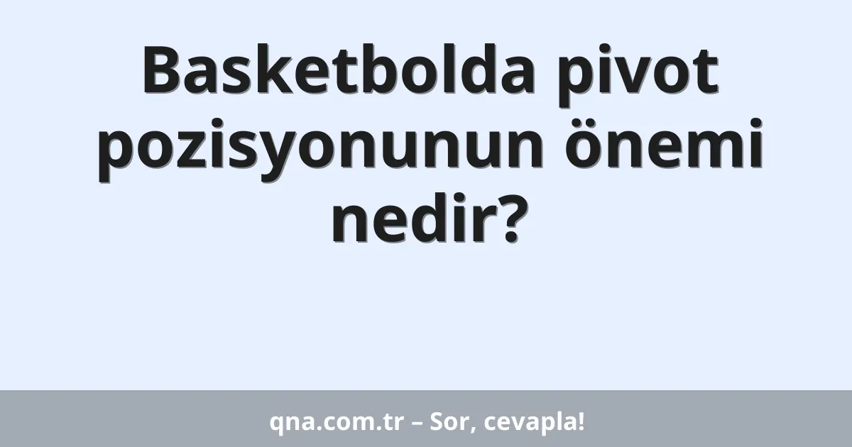 Basketbolda pivot pozisyonunun önemi nedir?