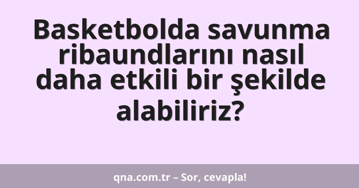 Basketbolda savunma ribaundlarını nasıl daha etkili bir şekilde alabiliriz?