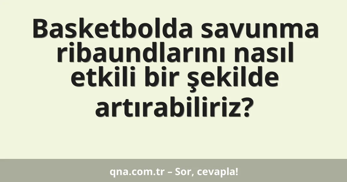 Basketbolda savunma ribaundlarını nasıl etkili bir şekilde artırabiliriz?