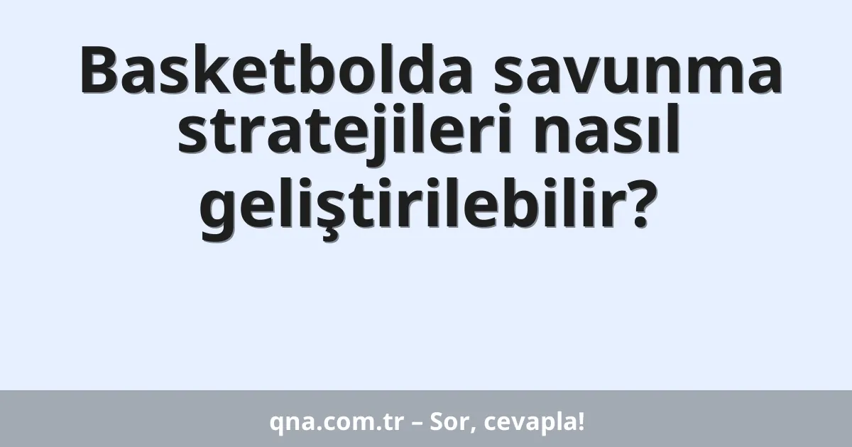 Basketbolda savunma stratejileri nasıl geliştirilebilir?