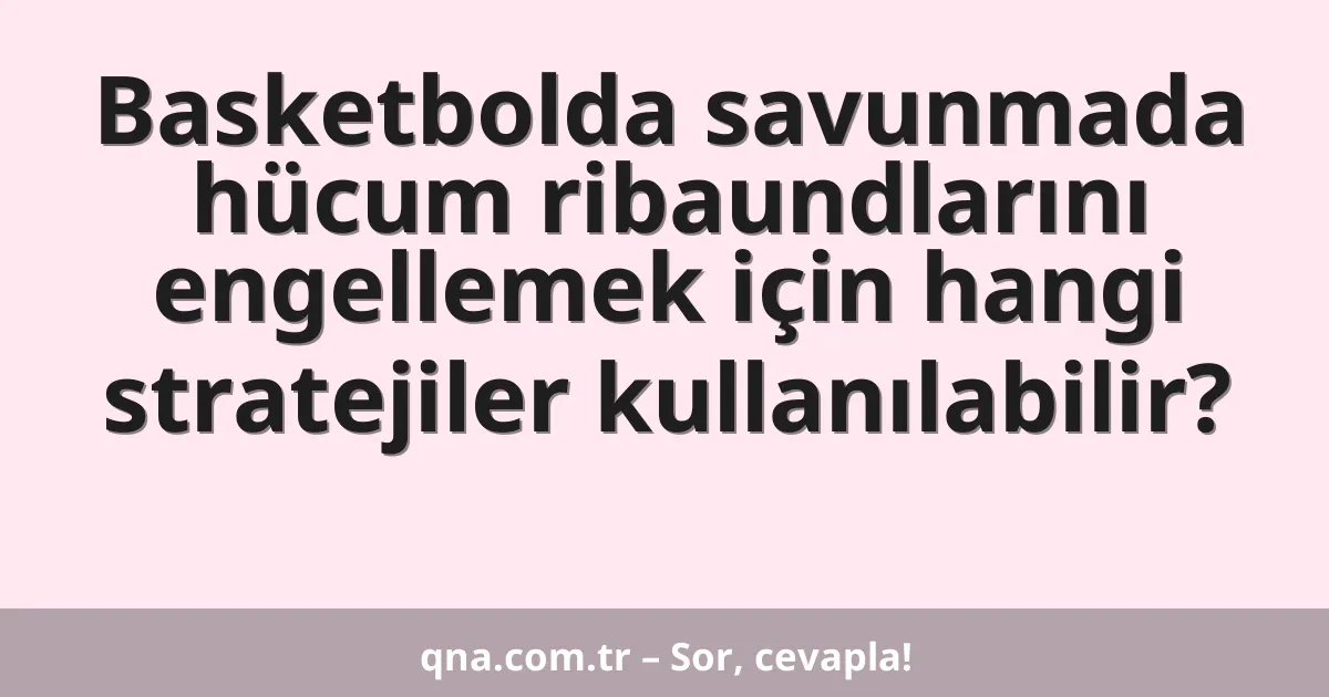 Basketbolda savunmada hücum ribaundlarını engellemek için hangi stratejiler kullanılabilir?