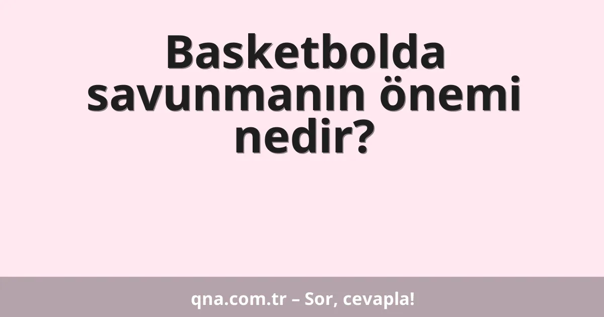Basketbolda savunmanın önemi nedir?