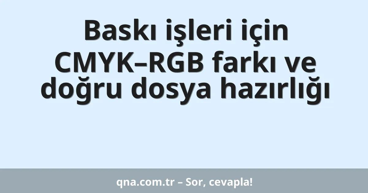 Baskı işleri için CMYK–RGB farkı ve doğru dosya hazırlığı