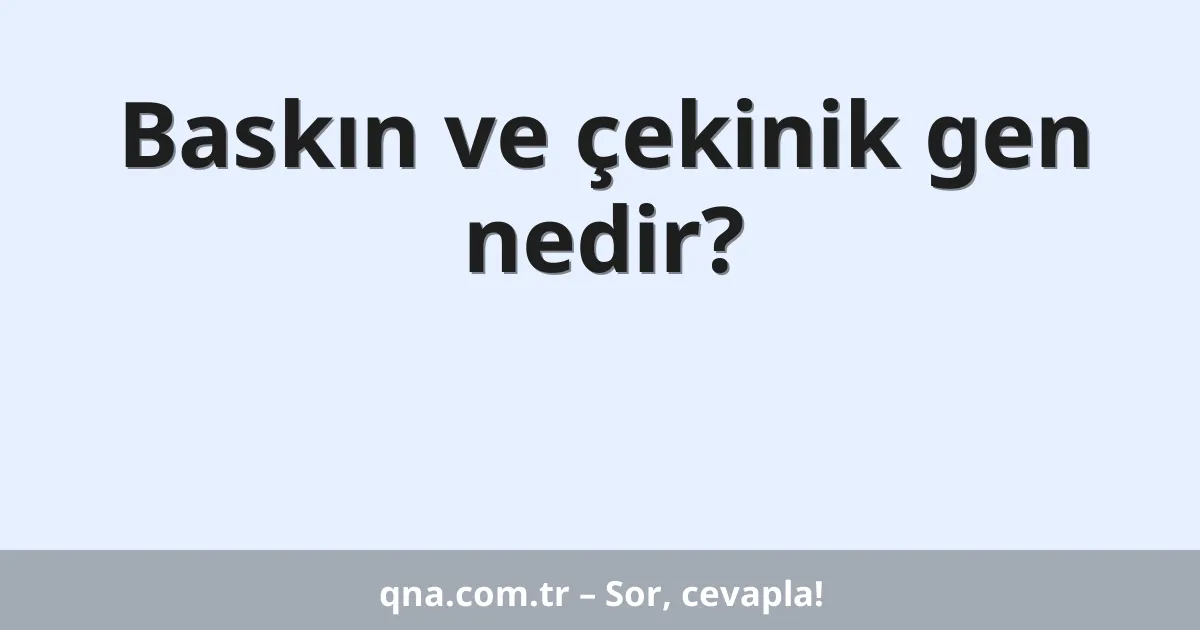 Baskın ve çekinik gen nedir?