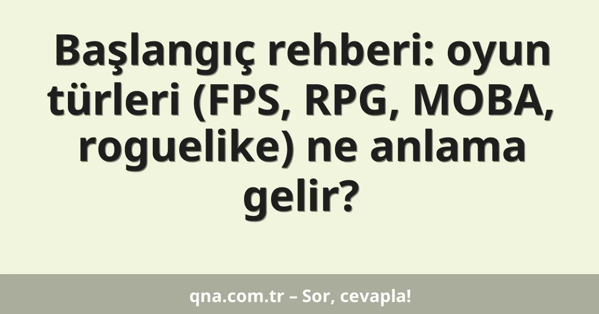 Başlangıç rehberi: oyun türleri (FPS, RPG, MOBA, roguelike) ne anlama gelir?