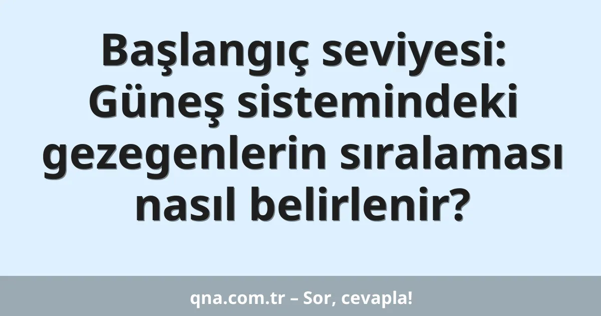 Başlangıç seviyesi: Güneş sistemindeki gezegenlerin sıralaması nasıl belirlenir?