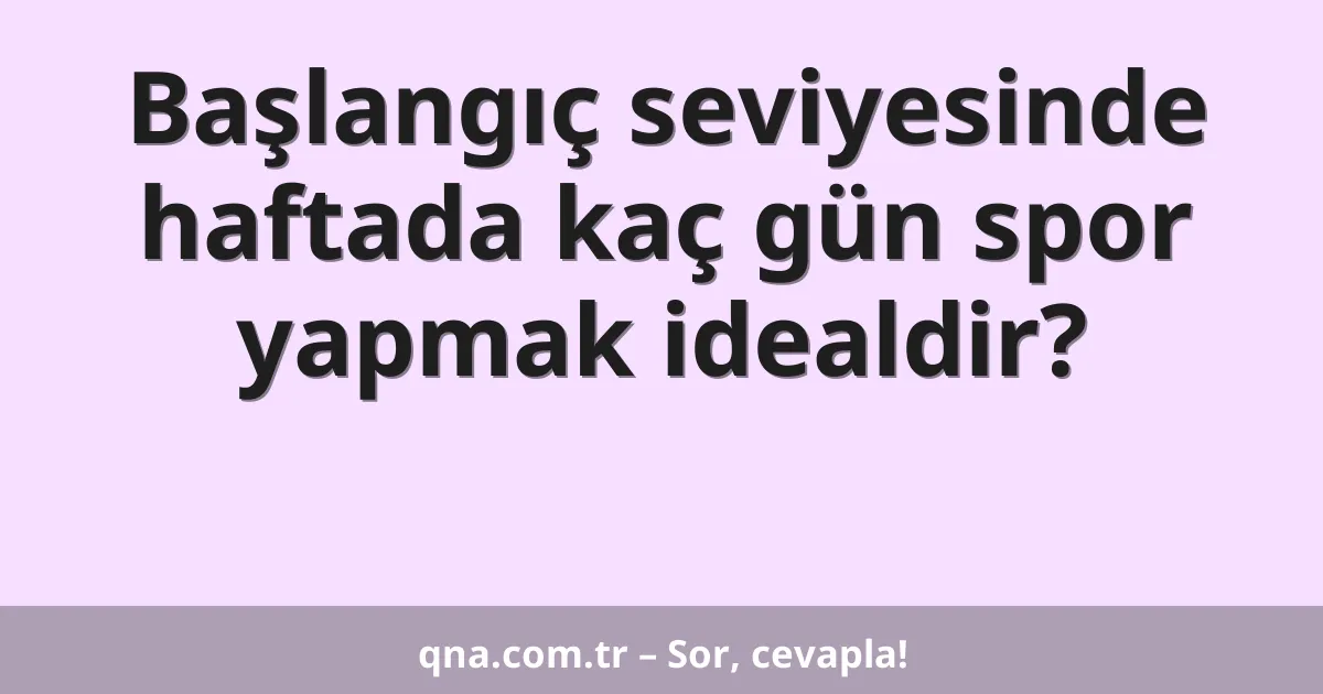 Başlangıç seviyesinde haftada kaç gün spor yapmak idealdir?