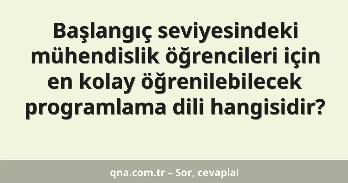 Başlangıç seviyesindeki mühendislik öğrencileri için en kolay öğrenilebilecek programlama dili hangisidir?