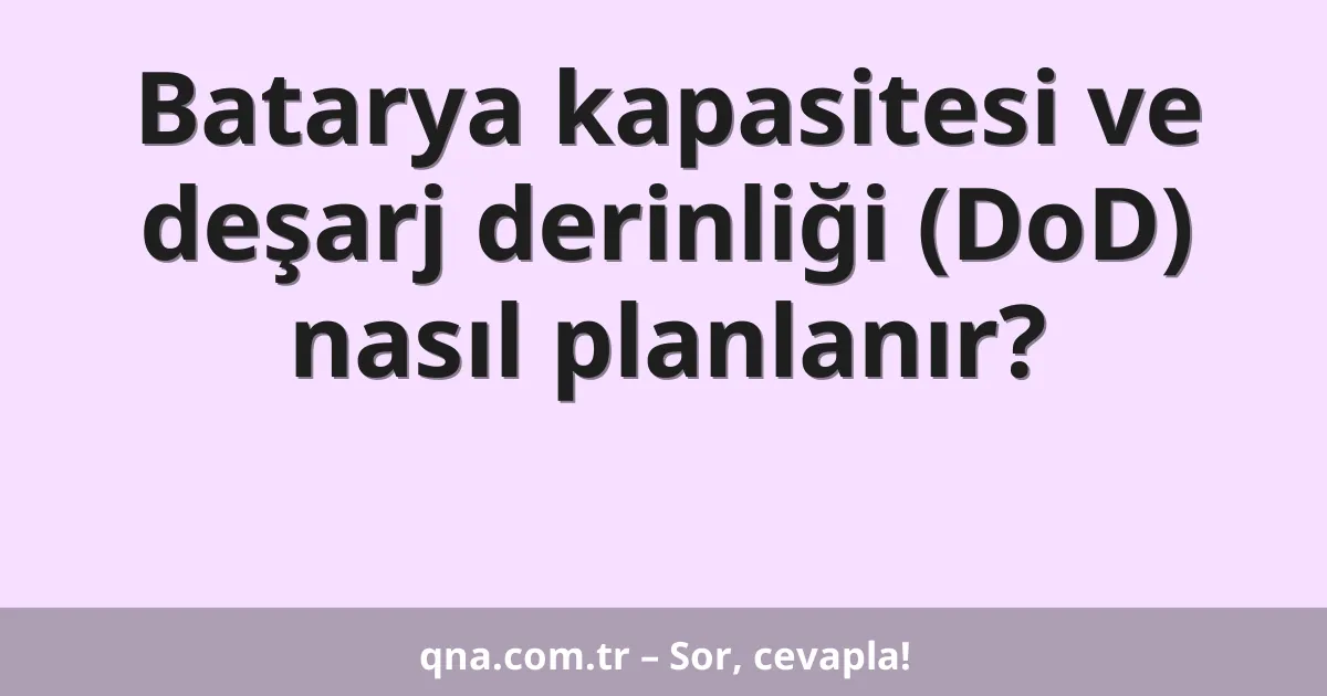 Batarya kapasitesi ve deşarj derinliği (DoD) nasıl planlanır?