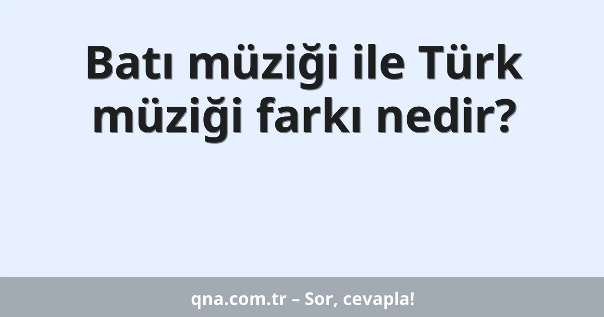 Batı müziği ile Türk müziği farkı nedir?