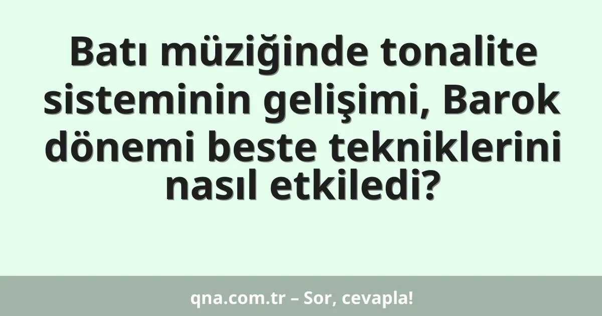 Batı müziğinde tonalite sisteminin gelişimi, Barok dönemi beste tekniklerini nasıl etkiledi?