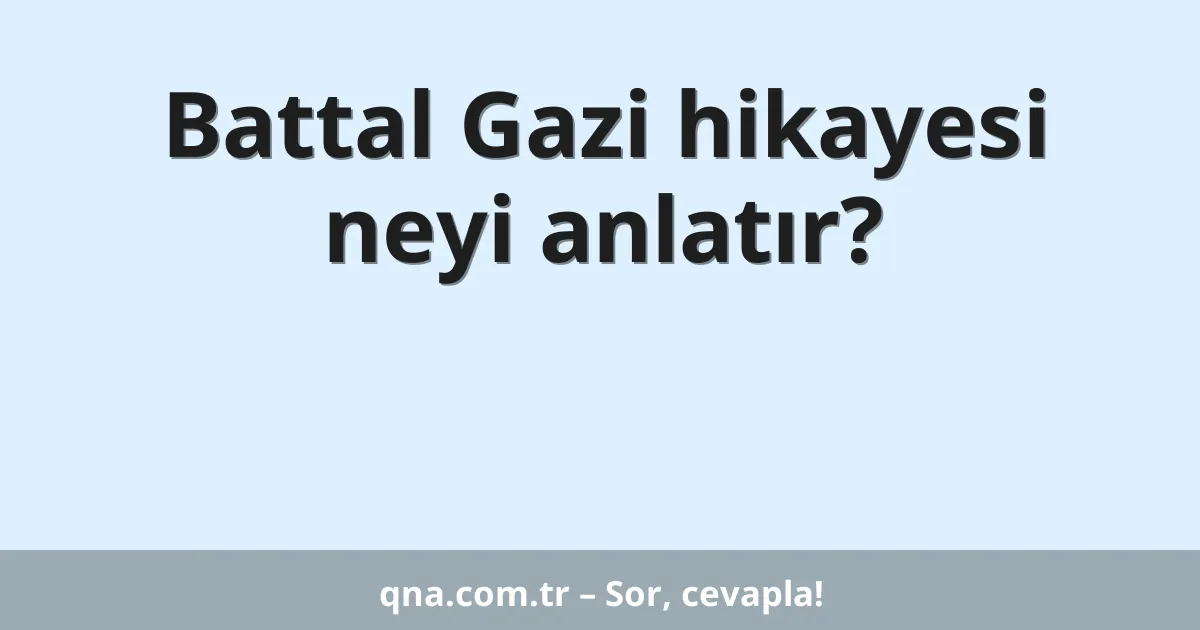 Battal Gazi hikayesi neyi anlatır?