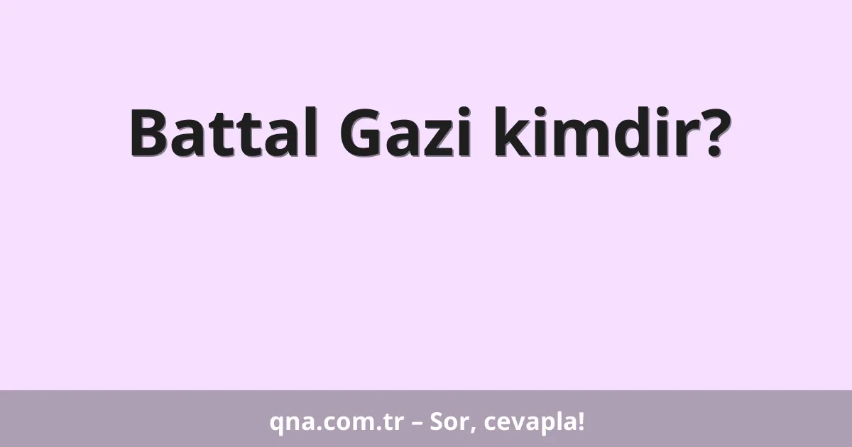 Battal Gazi kimdir?