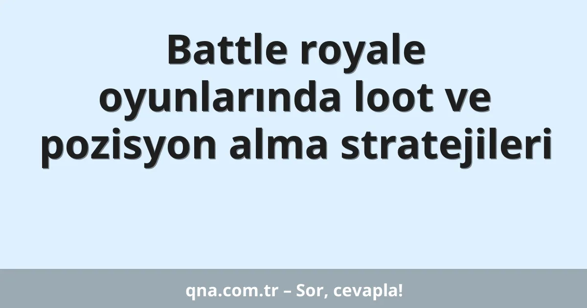 Battle royale oyunlarında loot ve pozisyon alma stratejileri