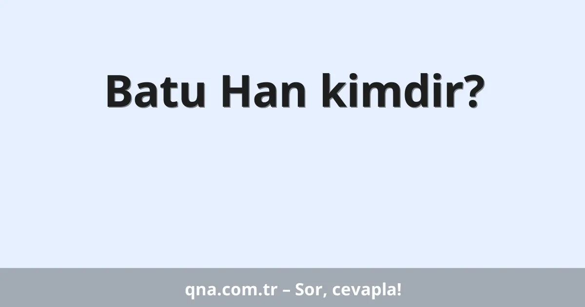 Batu Han kimdir?
