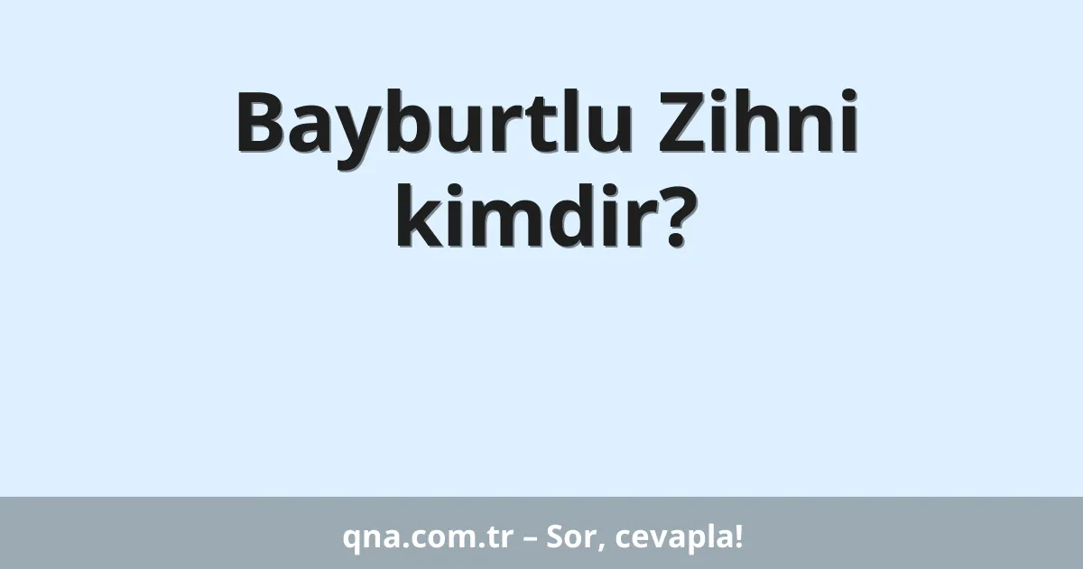 Bayburtlu Zihni kimdir?