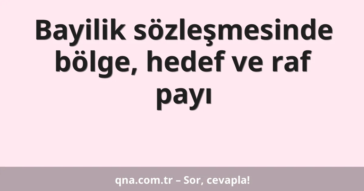 Bayilik sözleşmesinde bölge, hedef ve raf payı
