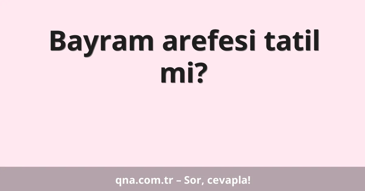 Bayram arefesi tatil mi?