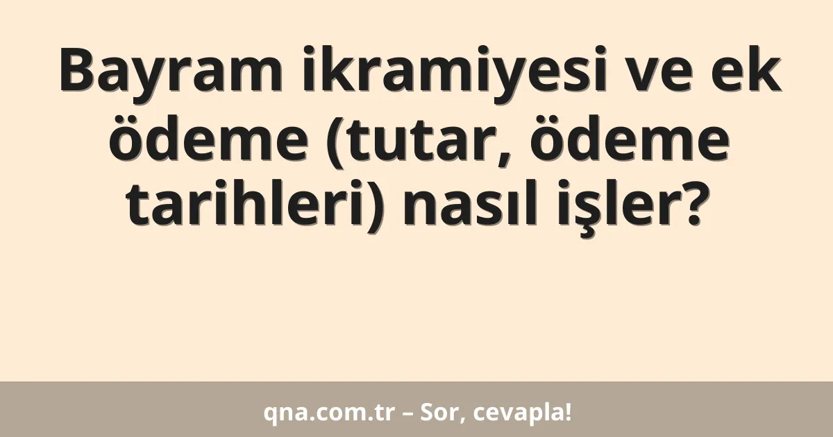 Bayram ikramiyesi ve ek ödeme (tutar, ödeme tarihleri) nasıl işler?