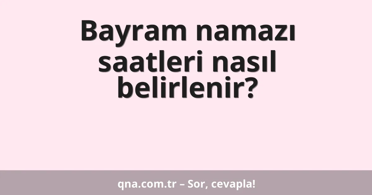 Bayram namazı saatleri nasıl belirlenir?