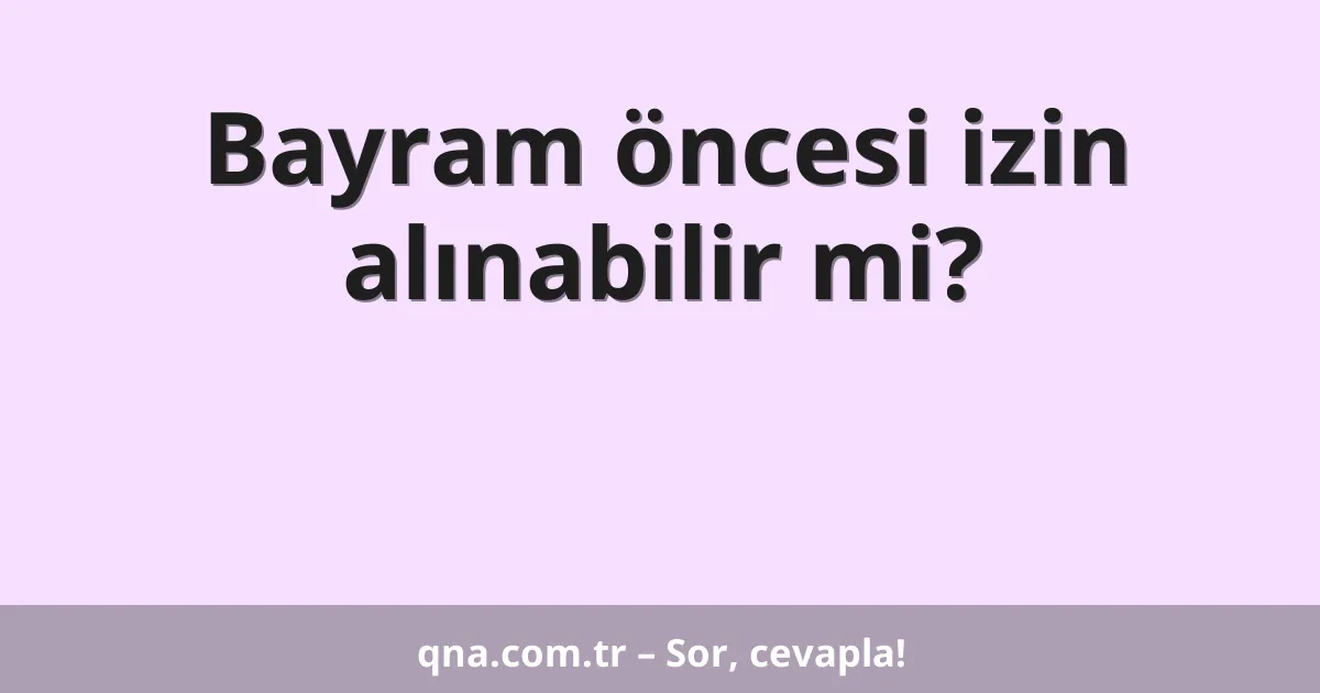 Bayram öncesi izin alınabilir mi?