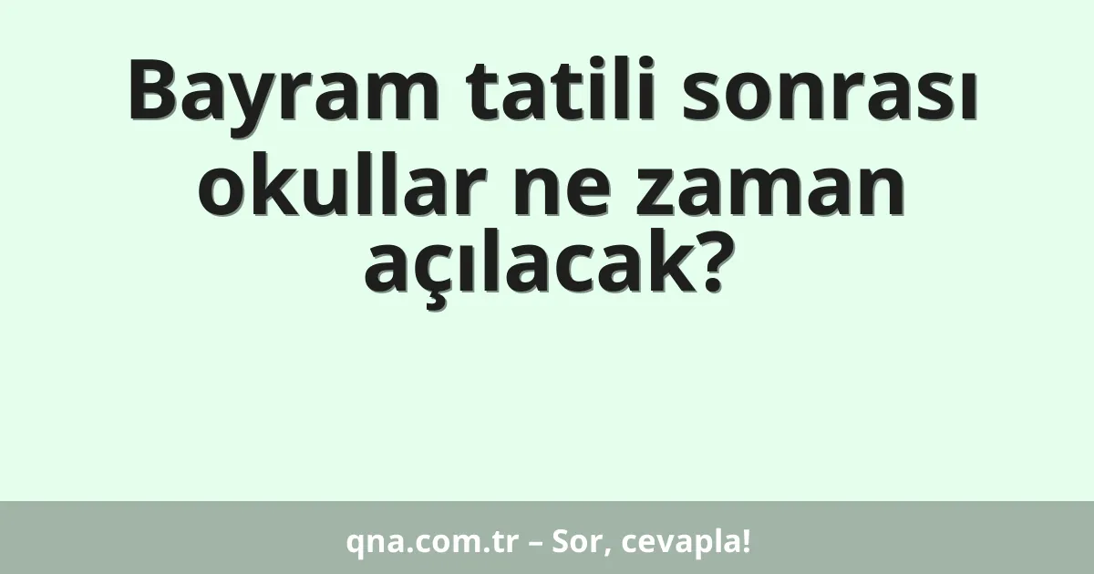 Bayram tatili sonrası okullar ne zaman açılacak?