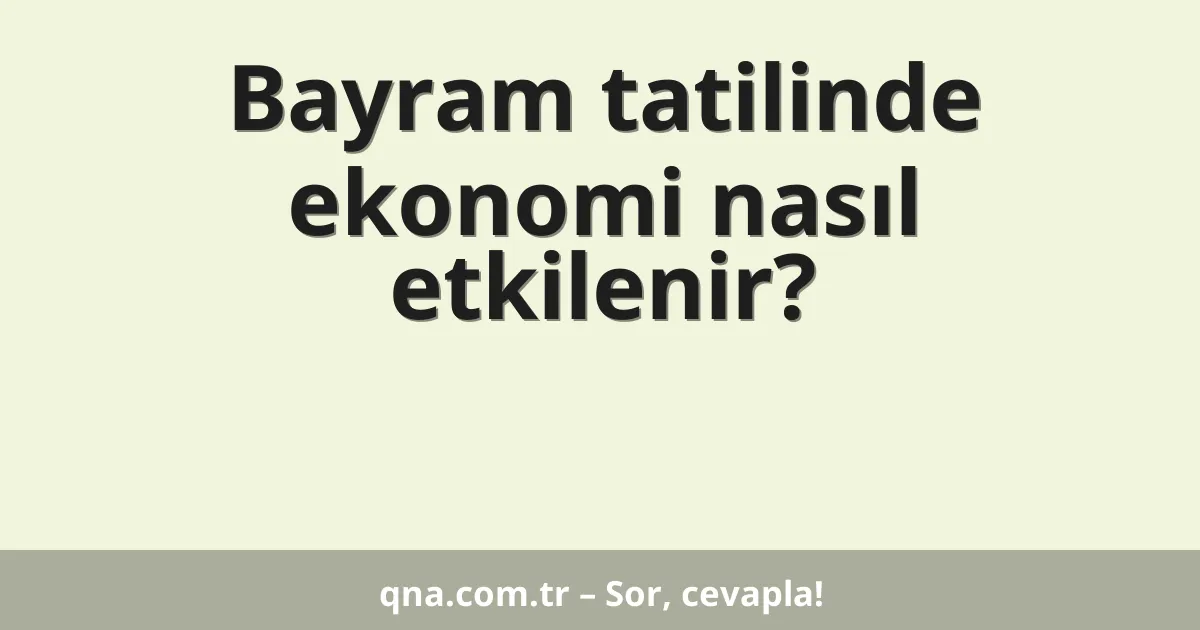 Bayram tatilinde ekonomi nasıl etkilenir?