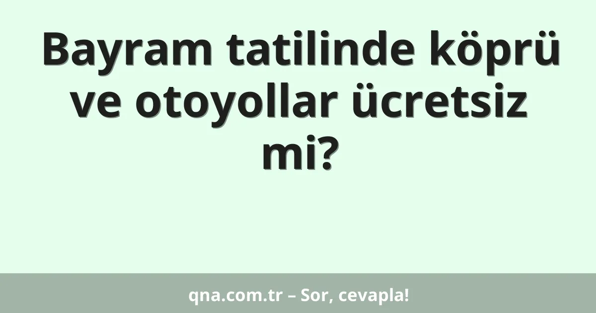 Bayram tatilinde köprü ve otoyollar ücretsiz mi?