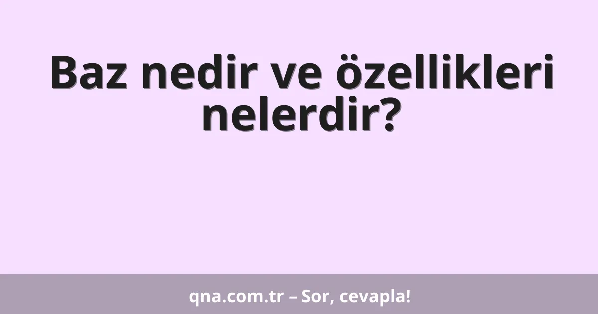 Baz nedir ve özellikleri nelerdir?