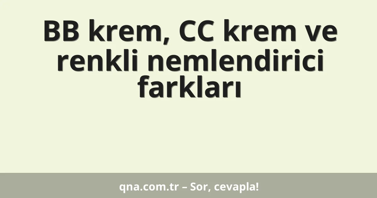 BB krem, CC krem ve renkli nemlendirici farkları