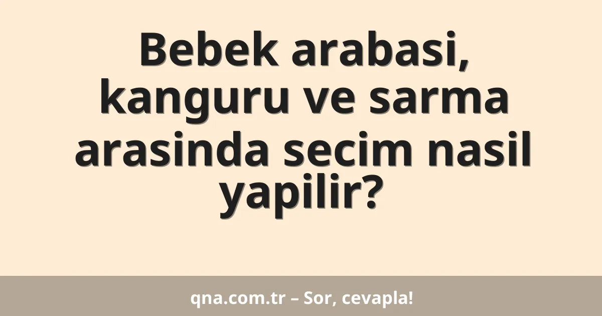 Bebek arabasi, kanguru ve sarma arasinda secim nasil yapilir?
