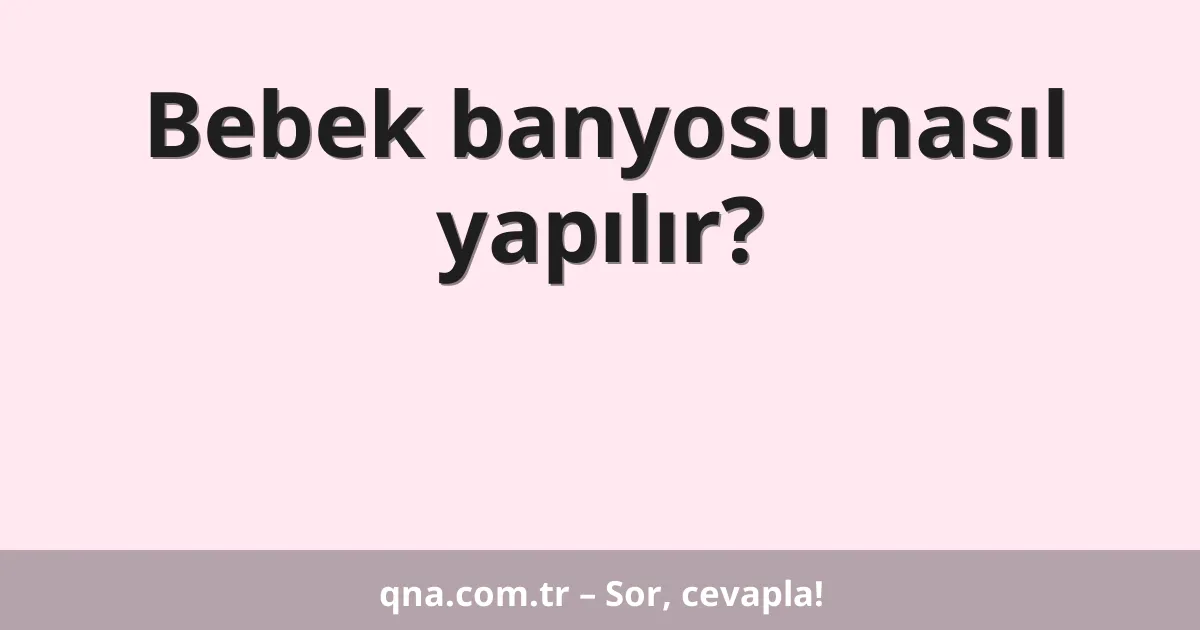 Bebek banyosu nasıl yapılır?