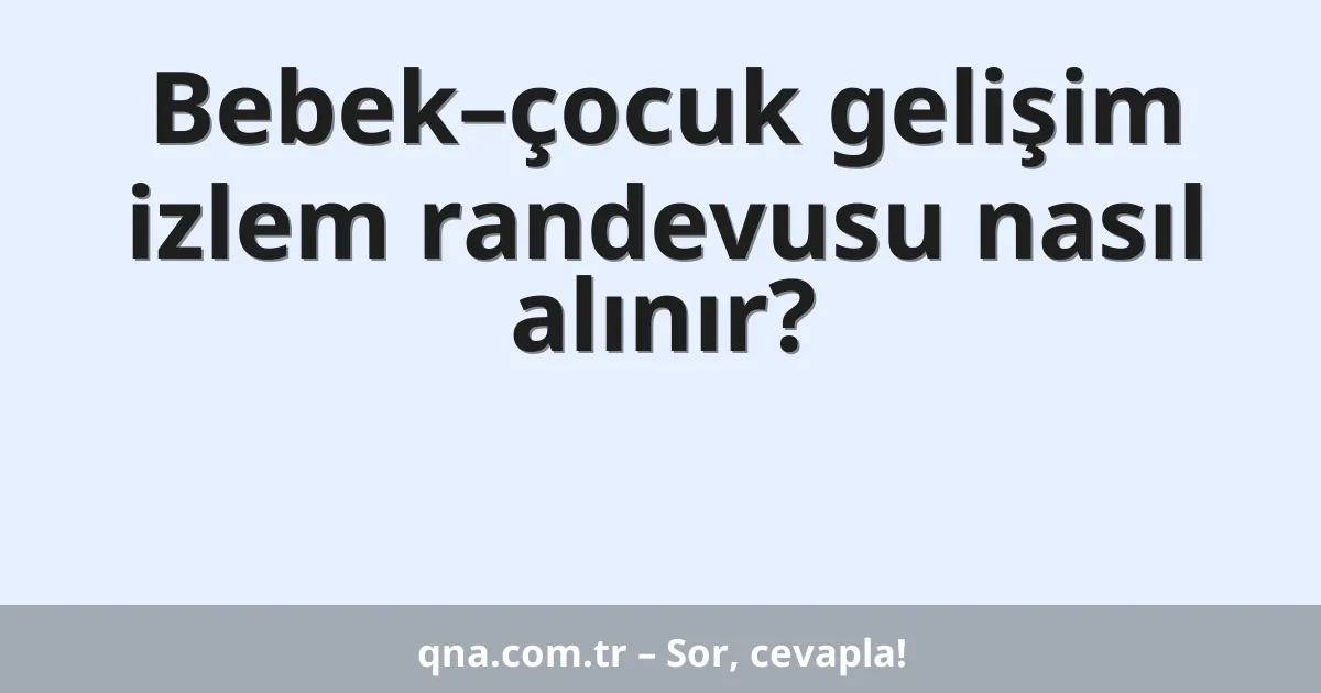 Bebek–çocuk gelişim izlem randevusu nasıl alınır?