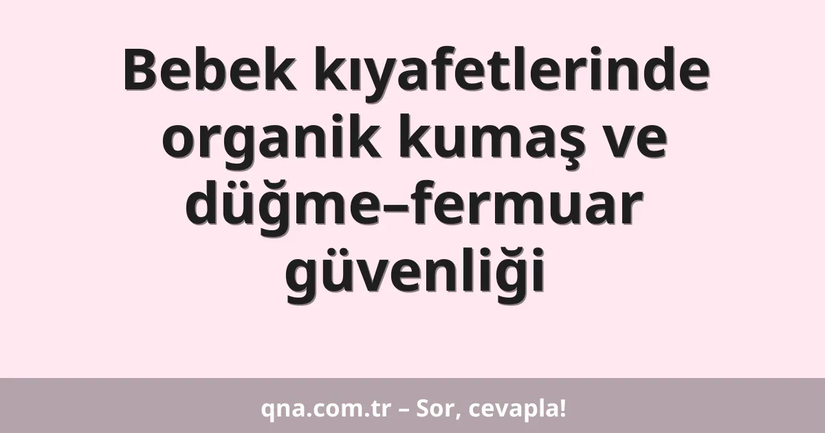 Bebek kıyafetlerinde organik kumaş ve düğme–fermuar güvenliği
