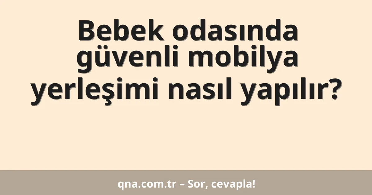 Bebek odasında güvenli mobilya yerleşimi nasıl yapılır?