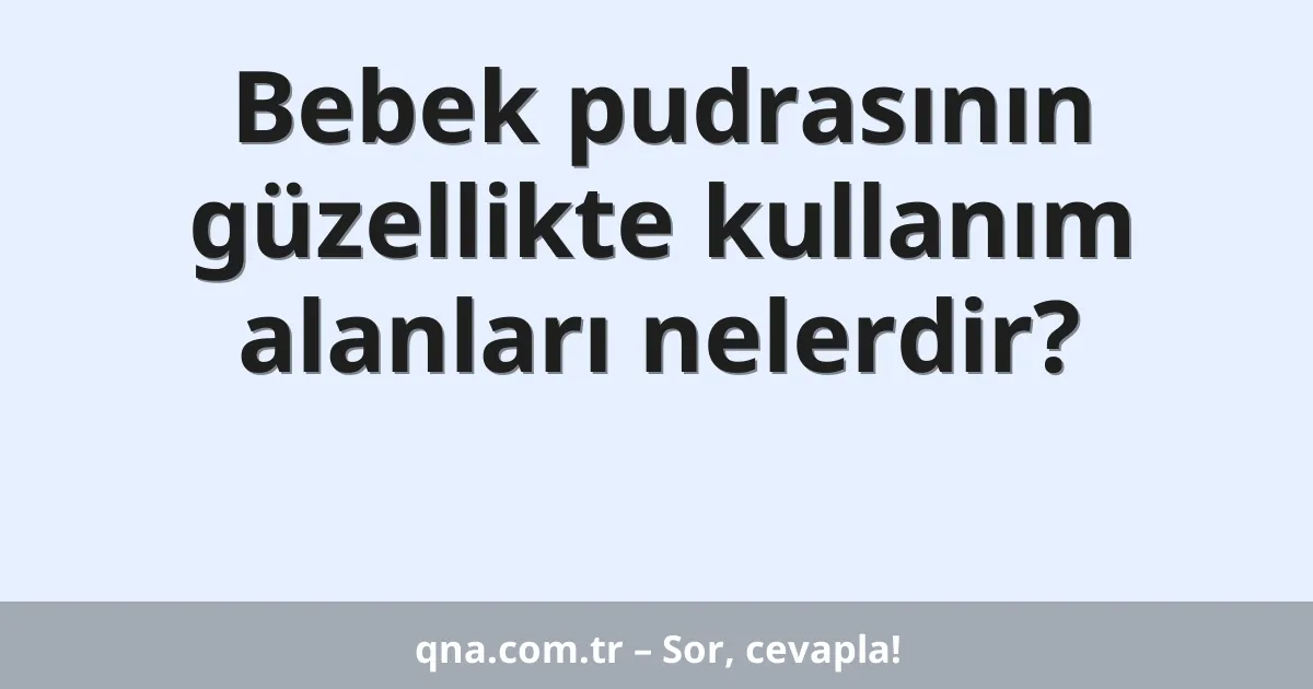Bebek pudrasının güzellikte kullanım alanları nelerdir?