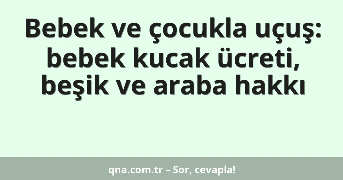 Bebek ve çocukla uçuş: bebek kucak ücreti, beşik ve araba hakkı