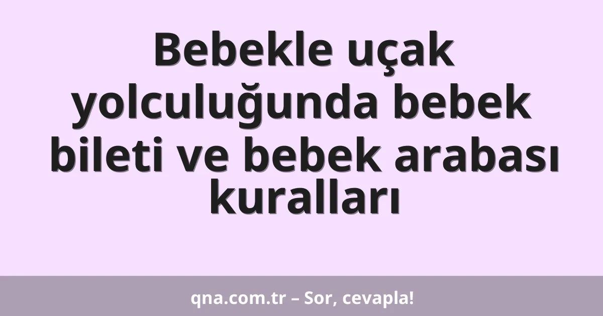 Bebekle uçak yolculuğunda bebek bileti ve bebek arabası kuralları