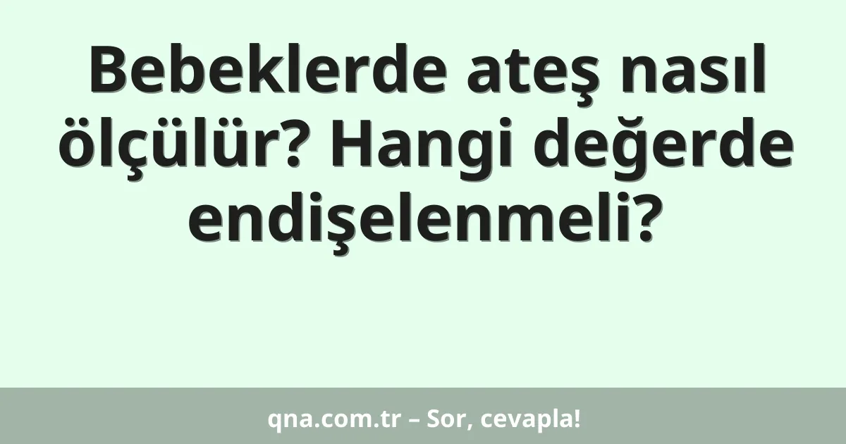 Bebeklerde ateş nasıl ölçülür? Hangi değerde endişelenmeli?