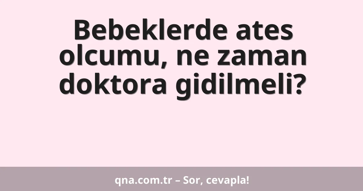 Bebeklerde ates olcumu, ne zaman doktora gidilmeli?