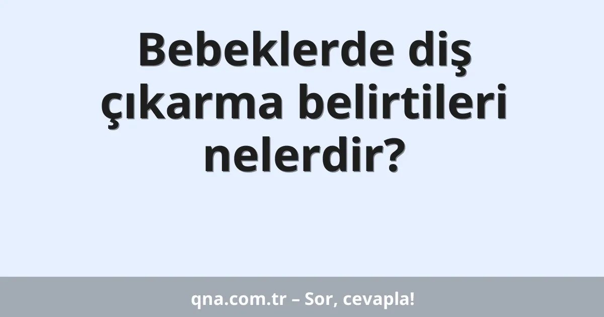 Bebeklerde diş çıkarma belirtileri nelerdir?