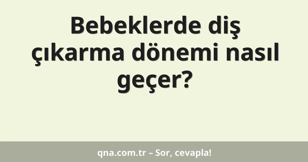 Bebeklerde diş çıkarma dönemi nasıl geçer?