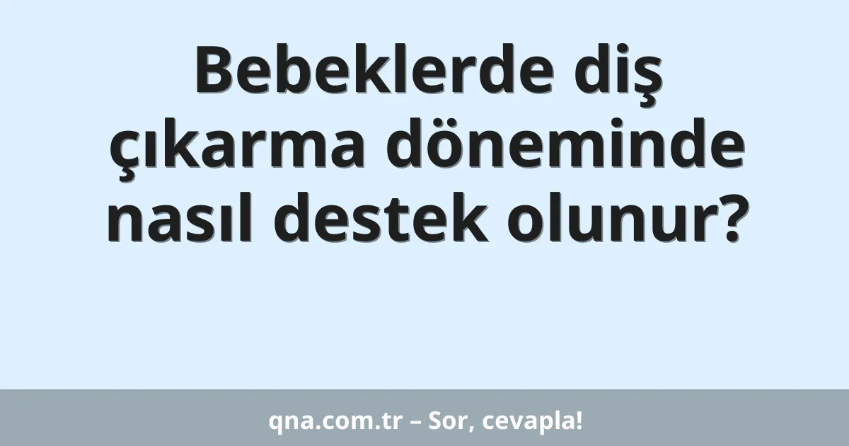 Bebeklerde diş çıkarma döneminde nasıl destek olunur?