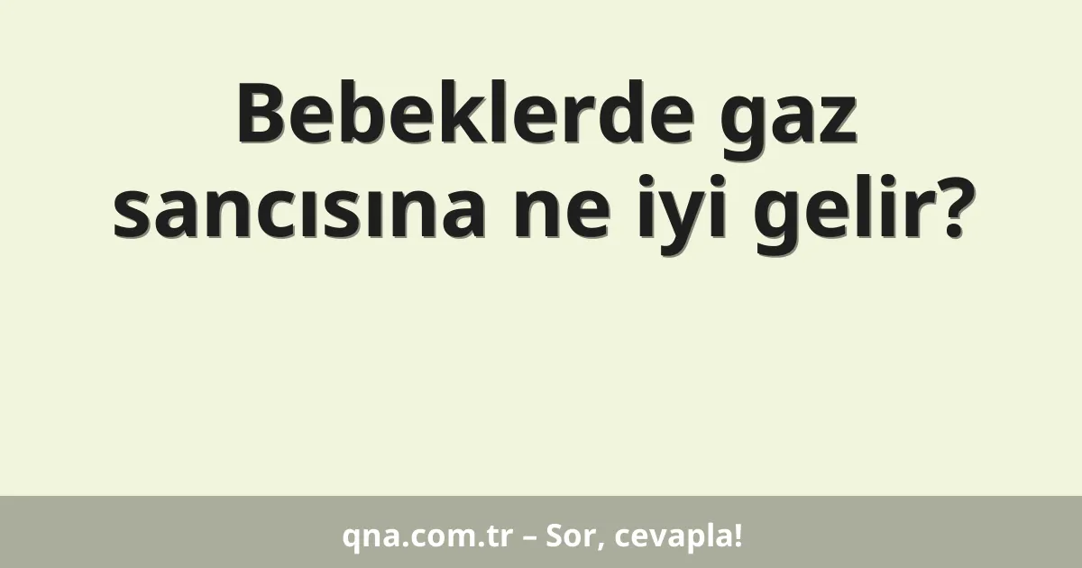 Bebeklerde gaz sancısına ne iyi gelir?