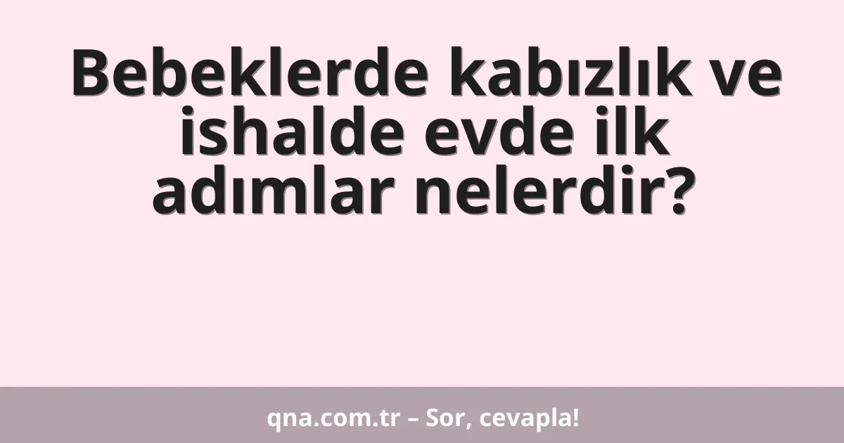 Bebeklerde kabızlık ve ishalde evde ilk adımlar nelerdir?