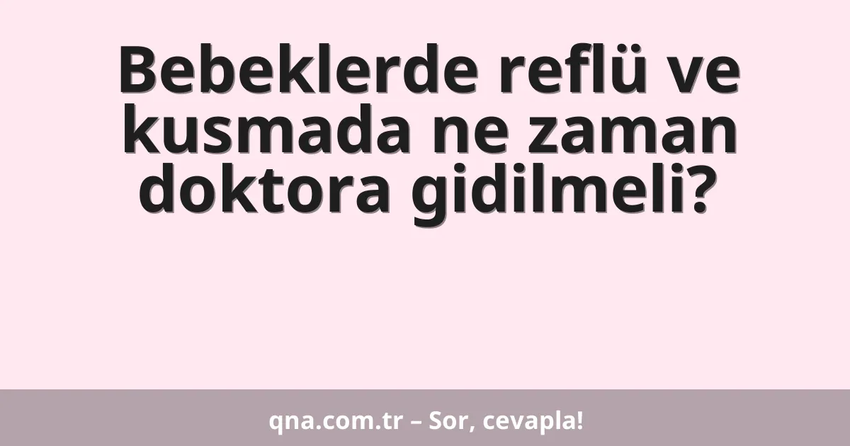 Bebeklerde reflü ve kusmada ne zaman doktora gidilmeli?