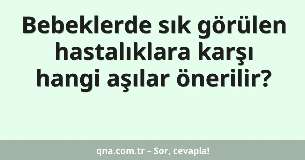 Bebeklerde sık görülen hastalıklara karşı hangi aşılar önerilir?