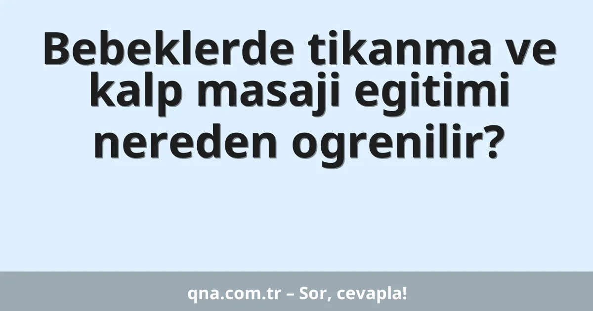 Bebeklerde tikanma ve kalp masaji egitimi nereden ogrenilir?