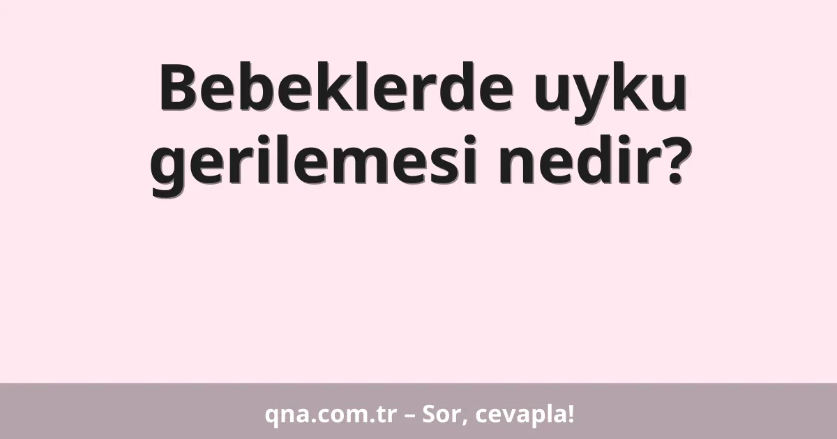 Bebeklerde uyku gerilemesi nedir?